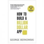 How to Build a Billion Dollar App by George Berkowski PDF