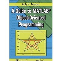 A Guide to MATLAB Object-Oriented Programming by Andy H. Register