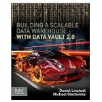 Building a Scalable Data Warehouse with Data Vault 2.0 by Daniel Linstedt
