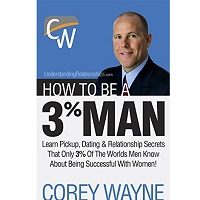 How To Be A 3% Man, Winning The Heart Of The Woman Of Your Dreams by Corey Wayne