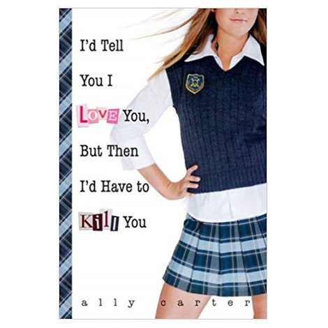 I'd Tell You I Love You, But Then I'd Have to Kill You by Ally Carter 