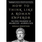 How to Think Like a Roman Emperor by Donald Robertson