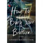 How to Bury Your Brother by Lindsey Rogers Cook