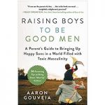 Raising Boys to Be Good Men by Aaron Gouveia