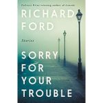 Sorry for Your Trouble by Richard Ford ePub