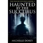 Haunted By The Succubus by Michelle Dorey