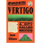 Horizontal Vertigo: A City Called Mexico by Juan Villoro
