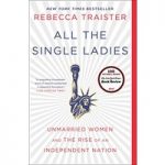 All the Single Ladies Unmarried Women and the Rise of an Independent Nation by Rebecca Traister ePub