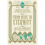 From Here to Eternity Traveling the World to Find the Good Death by Caitlin Doughty ePub