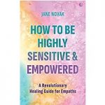 How to Be Highly Sensitive and Empowered A Revolutionary Healing Guide for Empaths by Jane Novak ePub
